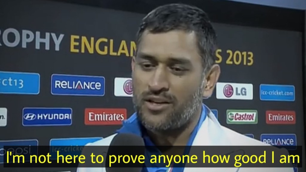 I'm not here to prove anyone how good I am ms dhoni after winning champions trophy final 2013